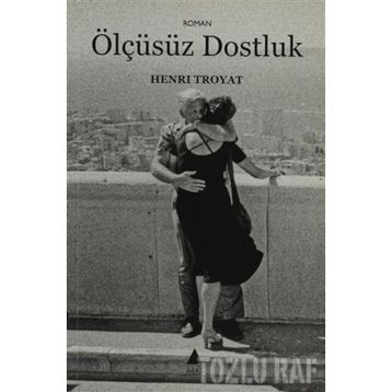 ÖLÇÜSÜZ DOSTLUK - HENRI TROYAT
