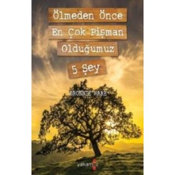 Ölmeden Önce En Çok Pişman Olduğumuz 5 Şey - Bronnie Ware