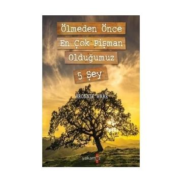 Ölmeden Önce En Çok Pişman Olduğumuz 5 Şey - Bronnie Ware