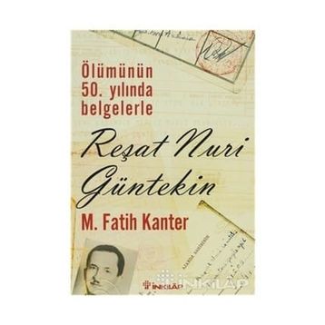 ÖLÜMÜNÜN 50.YILINDA BELGELERLE REŞAT NURI GÜLTEKIN - M. FATIH KANTER