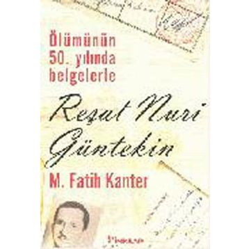 ÖLÜMÜNÜN 50.YILINDA BELGELERLE REŞAT NURI GÜLTEKIN - M. FATIH KANTER