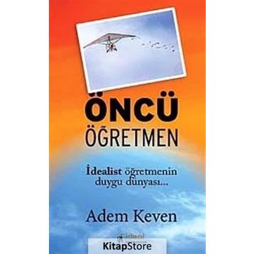 ÖNCÜ ÖĞRETMEN İDEALİST ÖĞRETMENİN DUYGU DÜNYASI - ADEM KEVEN