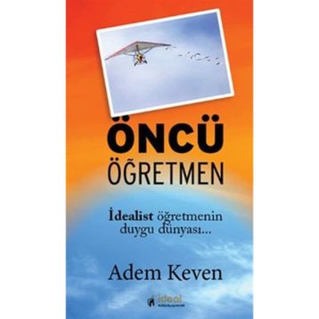 ÖNCÜ ÖĞRETMEN İDEALİST ÖĞRETMENİN DUYGU DÜNYASI - ADEM KEVEN