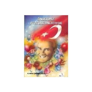 ÖNDERİMİZ ATATÜRK ANLATIYOR - A.ADNAN ÇAKMAKÇIOĞLU