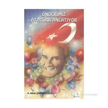 ÖNDERİMİZ ATATÜRK ANLATIYOR - A.ADNAN ÇAKMAKÇIOĞLU