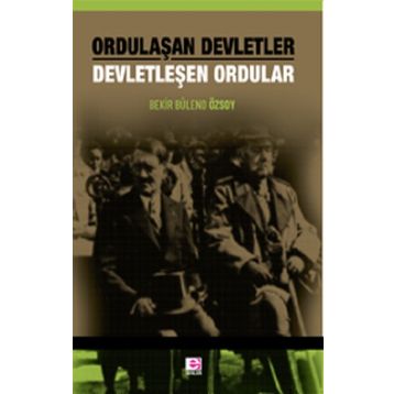 Ordulaşan Devletler - Devletleşen Ordular - Bekir Bülend Özsoy