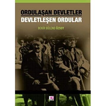 Ordulaşan Devletler - Devletleşen Ordular - Bekir Bülend Özsoy