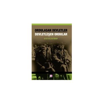 Ordulaşan Devletler - Devletleşen Ordular - Bekir Bülend Özsoy