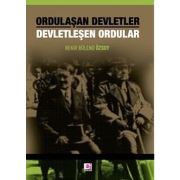 Ordulaşan Devletler - Devletleşen Ordular - Bekir Bülend Özsoy