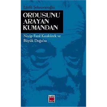 ORDUSUNU ARAYAN KUMANDAN NECIP FAZIL KISAKÜREK VE BÜYÜK DOĞUSU - LÜTFÜ ŞEHSUVAROĞLU