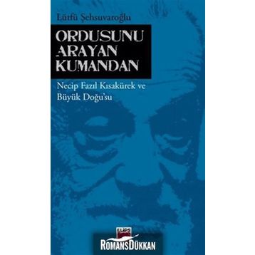 ORDUSUNU ARAYAN KUMANDAN NECIP FAZIL KISAKÜREK VE BÜYÜK DOĞUSU - LÜTFÜ ŞEHSUVAROĞLU