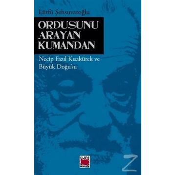 ORDUSUNU ARAYAN KUMANDAN NECIP FAZIL KISAKÜREK VE BÜYÜK DOĞUSU - LÜTFÜ ŞEHSUVAROĞLU
