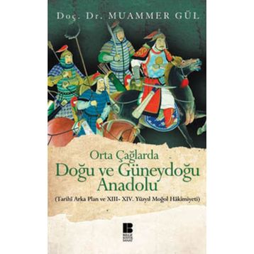 ORTA ÇAĞLARDA DOĞU VE GÜNEYDOĞU ANADOLU (TARIHI ARKA PLAN VE 13. - 14. YÜZYIL MOĞOL HAKIMIYETI) - MUAMMER GÜL