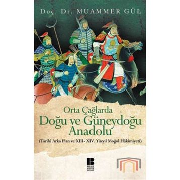 ORTA ÇAĞLARDA DOĞU VE GÜNEYDOĞU ANADOLU (TARIHI ARKA PLAN VE 13. - 14. YÜZYIL MOĞOL HAKIMIYETI) - MUAMMER GÜL