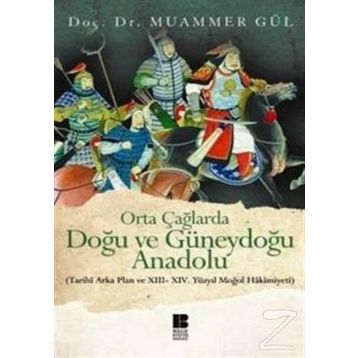 ORTA ÇAĞLARDA DOĞU VE GÜNEYDOĞU ANADOLU (TARIHI ARKA PLAN VE 13. - 14. YÜZYIL MOĞOL HAKIMIYETI) - MUAMMER GÜL