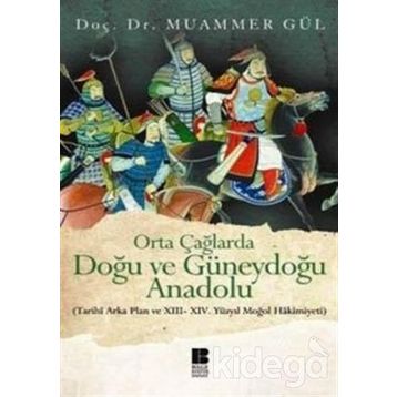 ORTA ÇAĞLARDA DOĞU VE GÜNEYDOĞU ANADOLU (TARIHI ARKA PLAN VE 13. - 14. YÜZYIL MOĞOL HAKIMIYETI) - MUAMMER GÜL