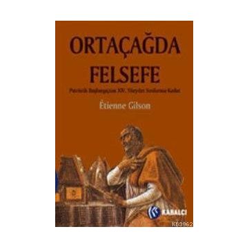 ORTAÇAĞDA FELSEFE PATRISTIK BAŞLANGIÇTAN XIV. YÜZYILIN SONLARINA KADAR - ETIENNE GILSON