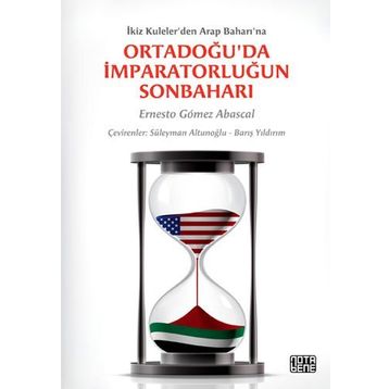 ORTADOĞU'DA İMPARATORLUĞUN SONBAHARI İKIZ KULELER'DEN ARAP BAHARI'NA - ERNESTO GOMEZ ABASCAL