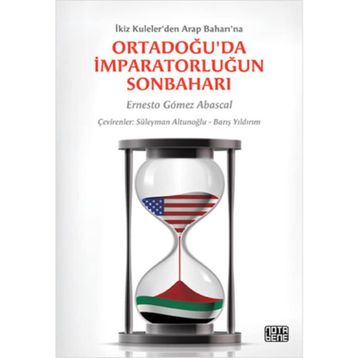 ORTADOĞU'DA İMPARATORLUĞUN SONBAHARI İKIZ KULELER'DEN ARAP BAHARI'NA - ERNESTO GOMEZ ABASCAL