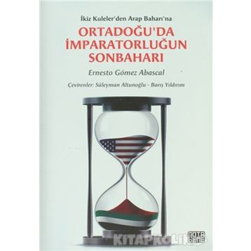 ORTADOĞU'DA İMPARATORLUĞUN SONBAHARI İKIZ KULELER'DEN ARAP BAHARI'NA - ERNESTO GOMEZ ABASCAL
