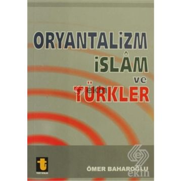 ORYANTALIZM, İSLAM VE TÜRKLER - ÖMER BAHAROĞLU