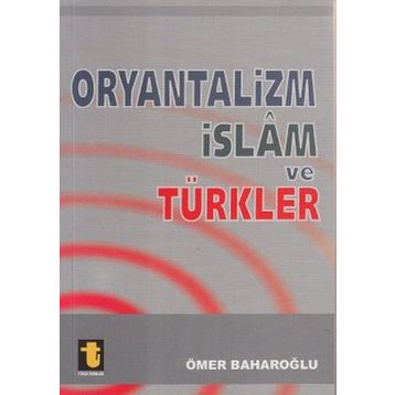 ORYANTALIZM, İSLAM VE TÜRKLER - ÖMER BAHAROĞLU