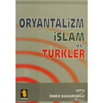 ORYANTALIZM, İSLAM VE TÜRKLER - ÖMER BAHAROĞLU