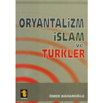 ORYANTALIZM, İSLAM VE TÜRKLER - ÖMER BAHAROĞLU