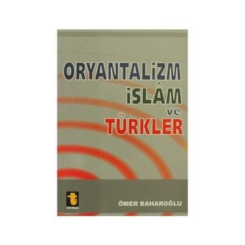 ORYANTALIZM, İSLAM VE TÜRKLER - ÖMER BAHAROĞLU