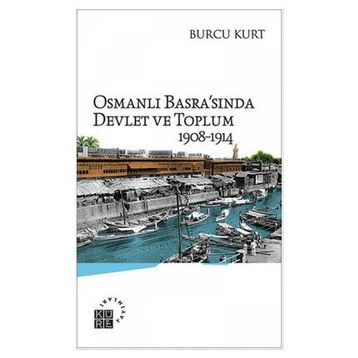Osmanlı Basrasında Devlet ve Toplum 1908-1914 - Burcu Kurt