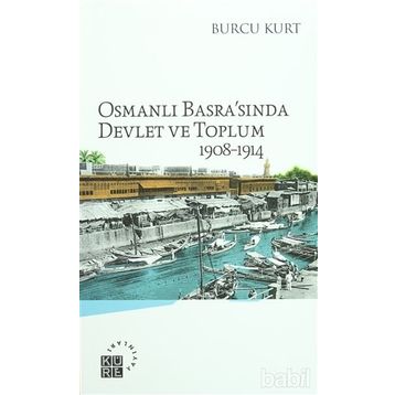 Osmanlı Basrasında Devlet ve Toplum 1908-1914 - Burcu Kurt