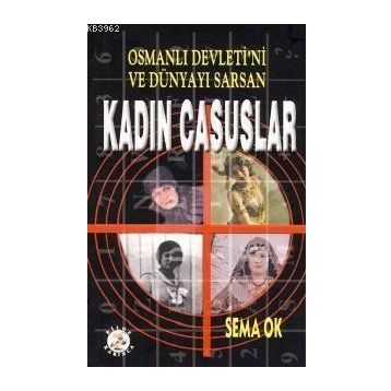 OSMANLI DEVLETI´NI VE DÜNYAYI SARSAN KADIN CASUSLAR - SEMA OK