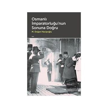 Osmanlı İmparatorluğu'nun Sonuna Doğru M. Doğan Hacipoğlu