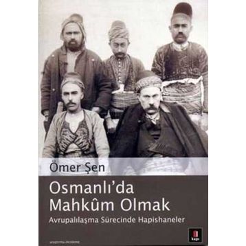 OSMANLI´DA MAHKÛM OLMAK AVRUPALILAŞMASÜRECİNDE HAPISHANELER - ÖMER ŞEN