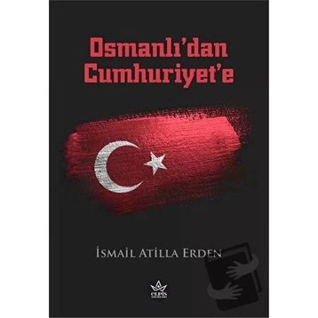 Osmanlı’dan Cumhuriyet’e - İsmail Atilla Erden - Elpis Yayınları