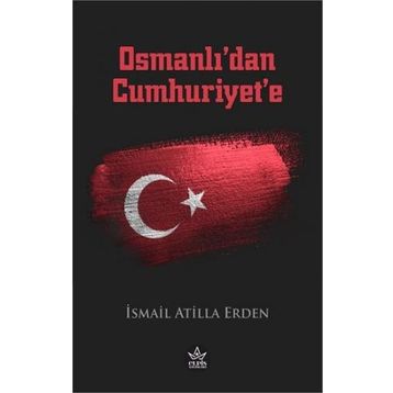 Osmanlı’dan Cumhuriyet’e - İsmail Atilla Erden - Elpis Yayınları