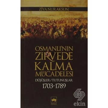 OSMANLI'NIN ZIRVEDE KALMA MÜCADELESİ DÜŞÜŞLER / TUTUNUŞLAR 1703-1789 - ZIYA NUR AKSUN