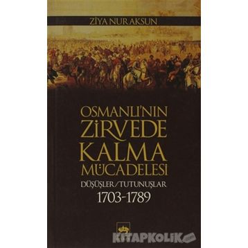 OSMANLI'NIN ZIRVEDE KALMA MÜCADELESİ DÜŞÜŞLER / TUTUNUŞLAR 1703-1789 - ZIYA NUR AKSUN