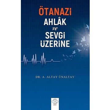 Ötanazi Ahlak ve Sevgi Üzerine - Altay Ünaltay