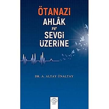 Ötanazi Ahlak ve Sevgi Üzerine - Altay Ünaltay