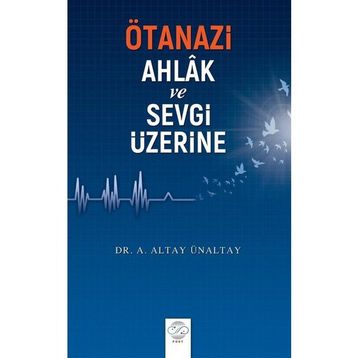Ötanazi Ahlak ve Sevgi Üzerine - Altay Ünaltay