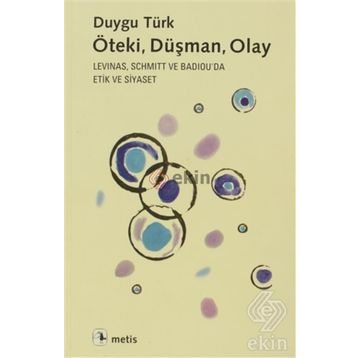 ÖTEKI, DÜŞMAN, OLAY LEVINAS, SCHMITT VE BADIOUDA ETIK VE SIYASET - DUYGU TÜRK