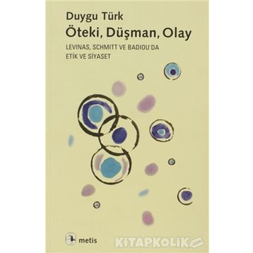 ÖTEKI, DÜŞMAN, OLAY LEVINAS, SCHMITT VE BADIOUDA ETIK VE SIYASET - DUYGU TÜRK