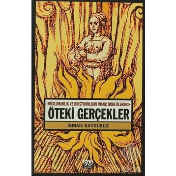 ÖTEKİ GERÇEKLER -MÜSLÜMANLIK VE HRİSTİYANLIĞIN İNANÇ ÖĞRETİLERİNDE- - İSMAİL KAYGUSUZ