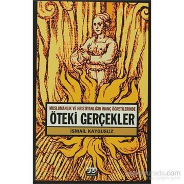 ÖTEKİ GERÇEKLER -MÜSLÜMANLIK VE HRİSTİYANLIĞIN İNANÇ ÖĞRETİLERİNDE- - İSMAİL KAYGUSUZ