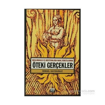 ÖTEKİ GERÇEKLER -MÜSLÜMANLIK VE HRİSTİYANLIĞIN İNANÇ ÖĞRETİLERİNDE- - İSMAİL KAYGUSUZ