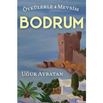 Öykülerle 4 Mevsim Bodrum - Uğur Aybatan