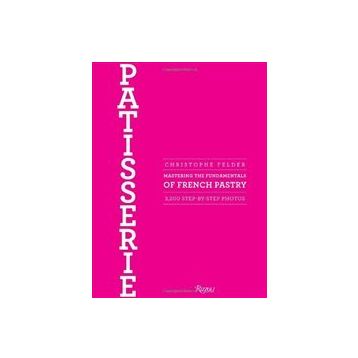 Patisserie : Mastering the Fundamentals of French Pastry - Christophe Felder