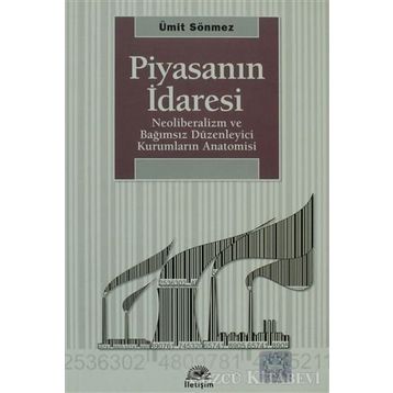 PİYASANIN İDARESİ NEOLIBERALIZM VE BAĞIMSIZ DÜZENLEYİCİ KURUMLARIN ANATOMISI - ÜMİT SÖNMEZ