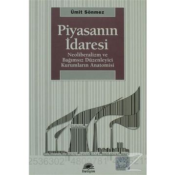 PİYASANIN İDARESİ NEOLIBERALIZM VE BAĞIMSIZ DÜZENLEYİCİ KURUMLARIN ANATOMISI - ÜMİT SÖNMEZ